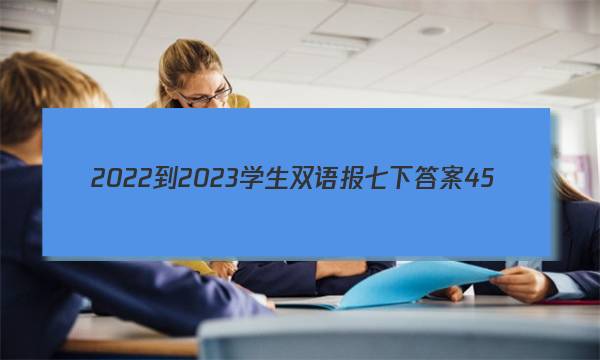 2022-2023学生双语报七下答案45