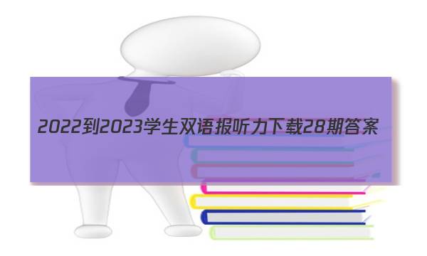 2022-2023学生双语报听力下载28期答案
