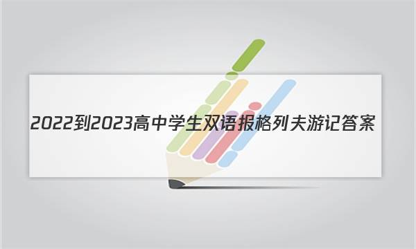 2022-2023高中学生双语报格列夫游记答案