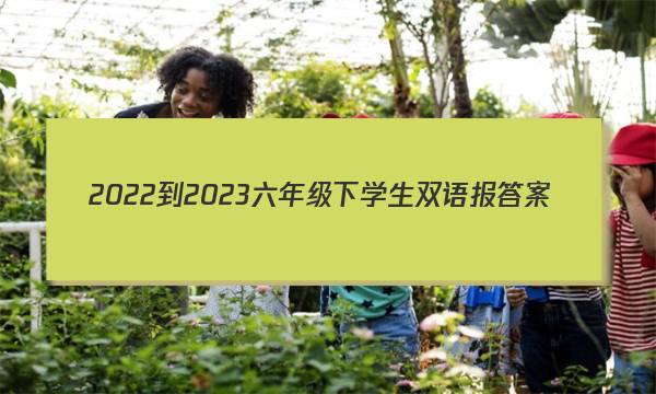 2022-2023六年级下学生双语报答案