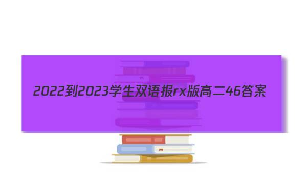 2022-2023学生双语报rx版高二46答案