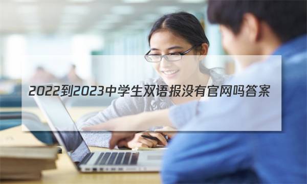 2022-2023中学生双语报没有官网吗答案