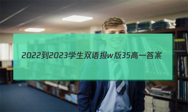 2022-2023学生双语报w版35高一答案
