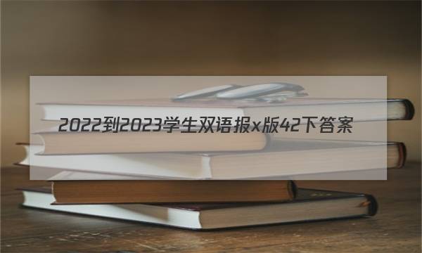 2022-2023学生双语报x版42下答案