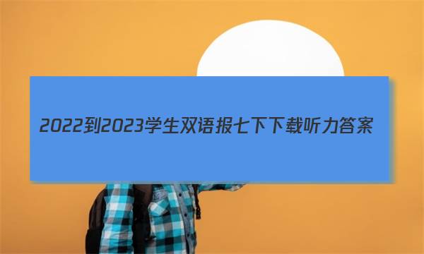 2022-2023学生双语报七下下载听力答案