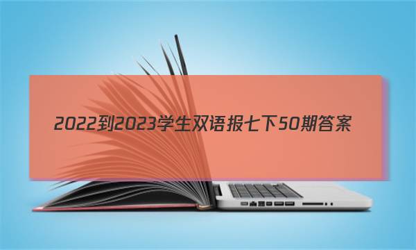2022-2023学生双语报七下50期答案