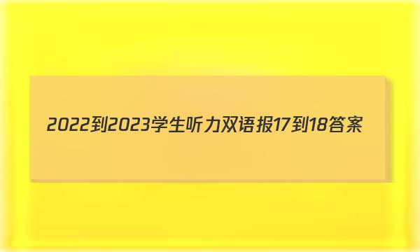 2022-2023学生听力双语报17-18答案