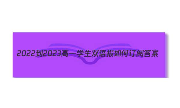 2022-2023高一学生双语报如何订阅答案