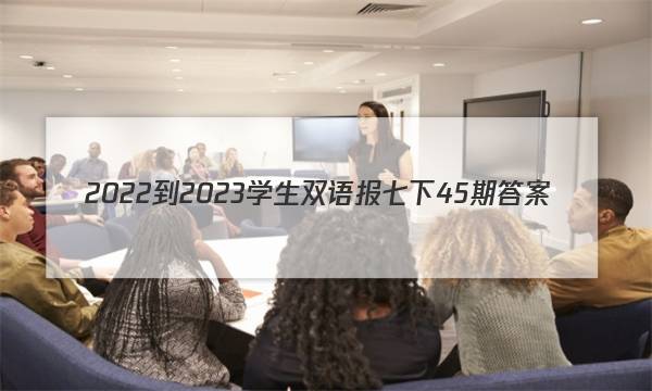 2022-2023学生双语报七下45期答案