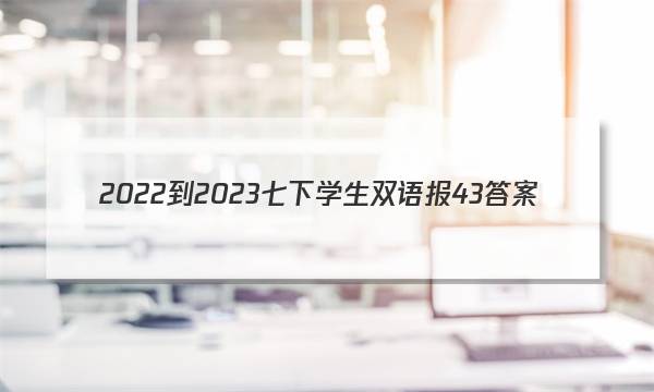 2022-2023七下学生双语报43答案