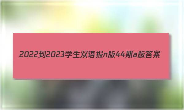 2022-2023学生双语报n版44期a版答案