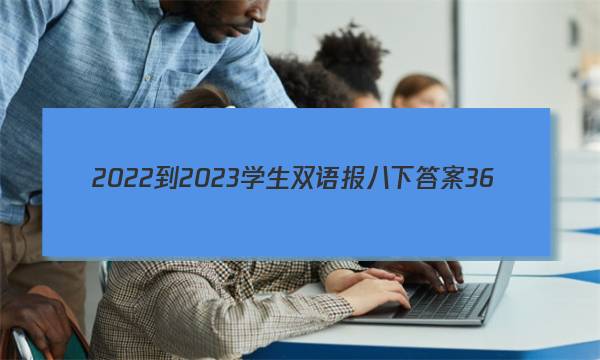 2022-2023学生双语报八下答案36