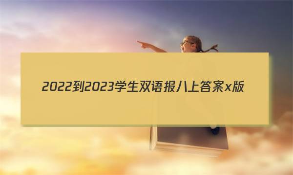 2022-2023学生双语报八上答案x版