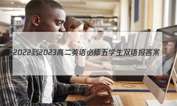 2022-2023高二英语必修五学生双语报答案