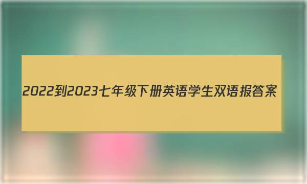 2022-2023七年级下册英语学生双语报答案