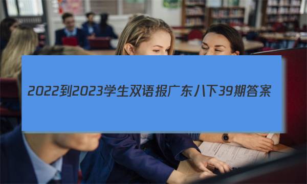 2022-2023学生双语报广东八下39期答案