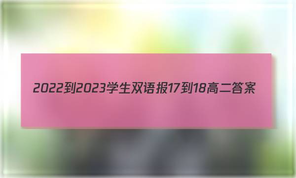2022-2023学生双语报17-18高二答案
