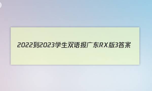2022-2023学生双语报广东RX版3答案