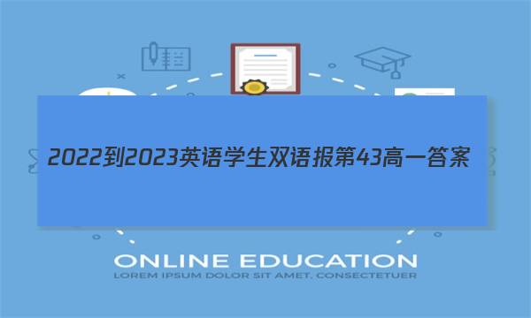2022-2023英语学生双语报第43高一答案