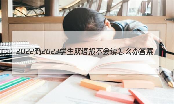 2022-2023学生双语报不会读怎么办答案