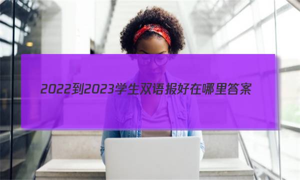 2022-2023学生双语报好在哪里答案