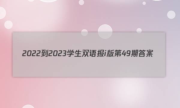 2022-2023学生双语报i版第49期答案