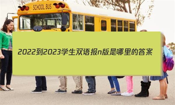2022-2023学生双语报n版是哪里的答案