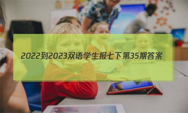 2022-2023双语学生报七下第35期答案