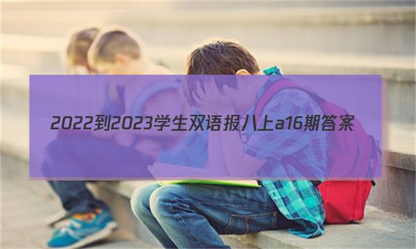 2022-2023学生双语报八上a16期答案