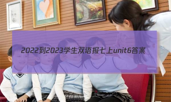2022-2023学生双语报七上unit6答案