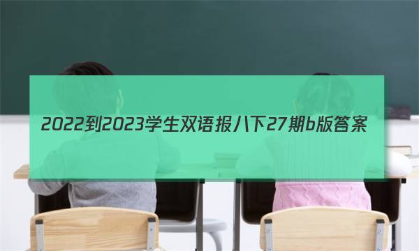 2022-2023学生双语报八下27期b版答案