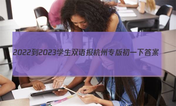 2022-2023学生双语报杭州专版初一下答案