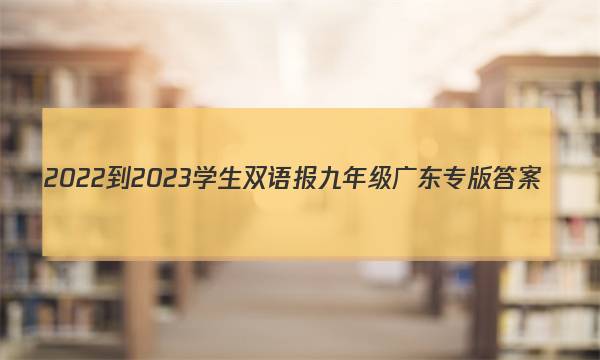 2022-2023学生双语报九年级广东专版答案