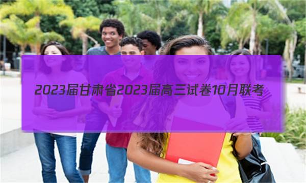 2023届甘肃省2023届高三试卷10月联考(标识◇)英语答案图片