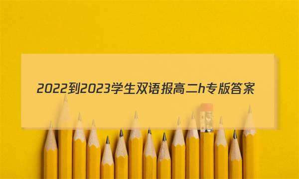2022-2023学生双语报 高二h专版答案