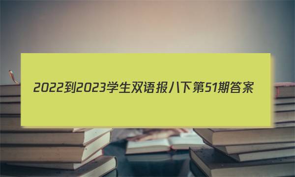 2022-2023学生双语报八下第51期答案