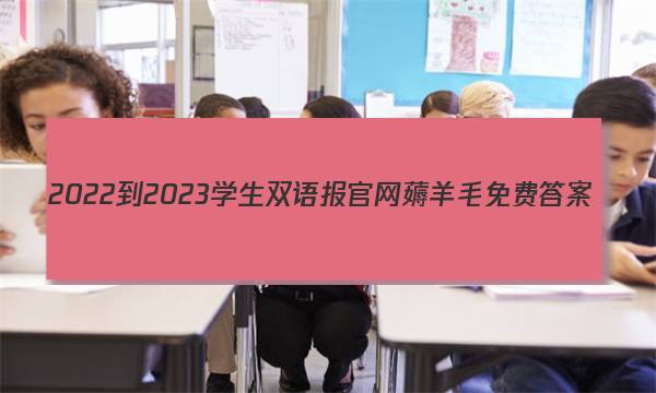 2022-2023学生双语报官网薅羊毛免费答案