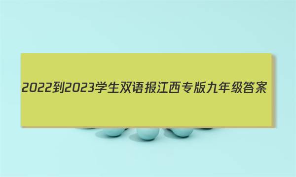 2022-2023学生双语报江西专版九年级答案