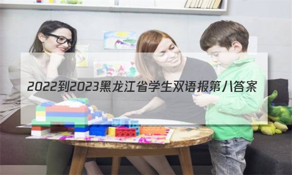2022-2023黑龙江省学生双语报第八答案