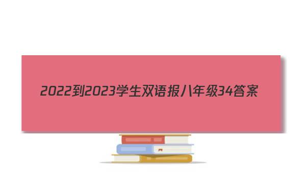 2022-2023学生双语报八年级34答案