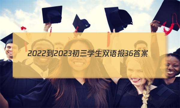 2022-2023初三学生双语报36答案