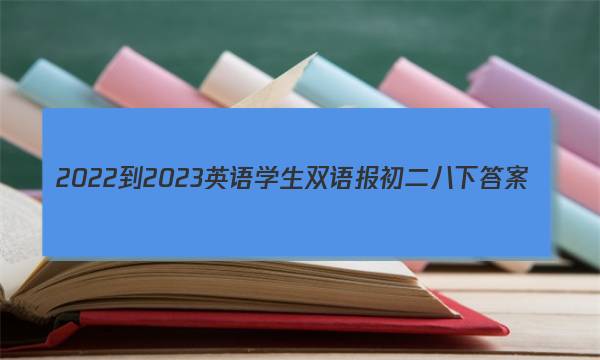 2022-2023英语学生双语报初二八下答案