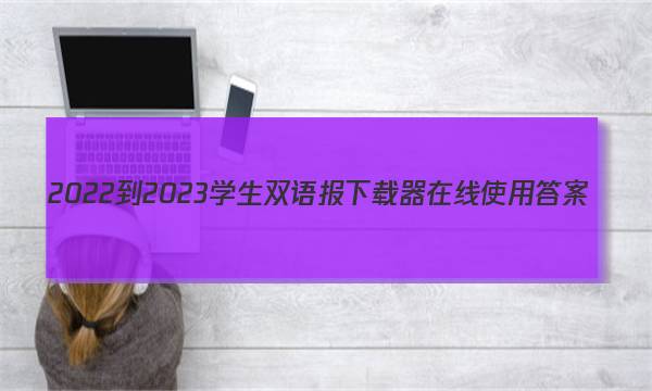 2022-2023学生双语报下载器在线使用答案