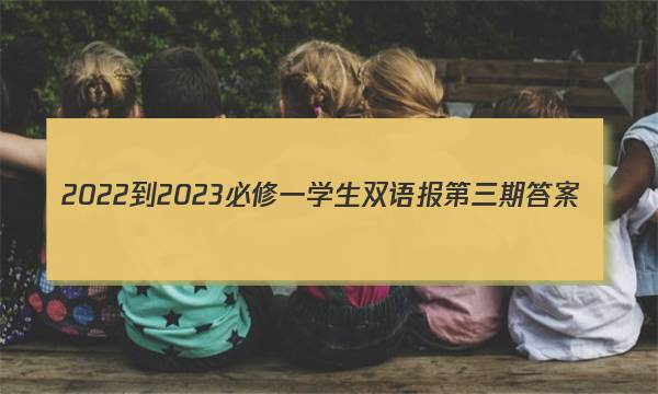 2022-2023必修一学生双语报第三期答案