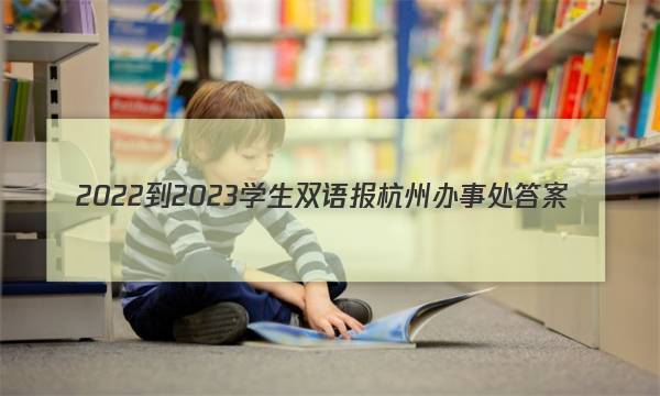 2022-2023学生双语报杭州办事处答案