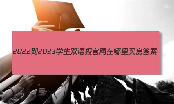 2022-2023学生双语报官网在哪里买房答案