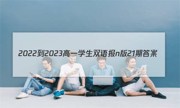 2022-2023高一学生双语报n版21期答案