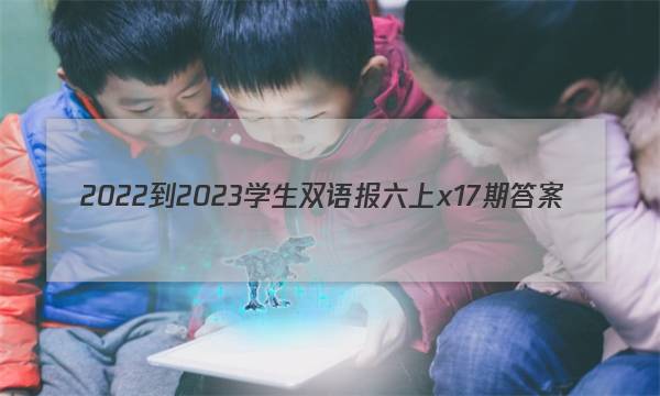 2022-2023学生双语报六上x17期答案