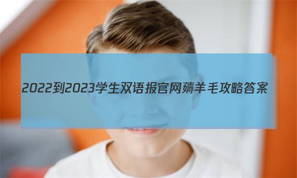 2022-2023学生双语报官网薅羊毛攻略答案