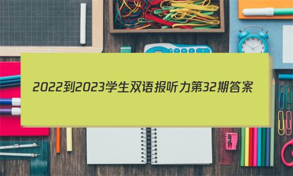 2022-2023学生双语报听力第32期答案